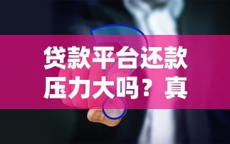 贷款平台还款压力大吗?真实原因深度解析 贷款平台还款压力大吗?真实原因深度解析