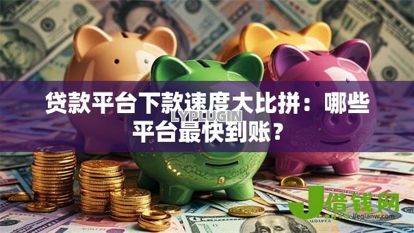 贷款平台下款速度大比拼:哪些平台最快到账? 贷款平台下款速度大比拼:哪些平台最快到账?