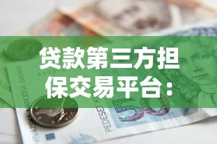 贷款第三方担保交易平台：安全借款的关键选择与使用指南