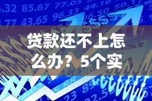 贷款还不上怎么办?5个实用解决办法帮你化解危机 贷款还不上怎么办?5个实用解决办法帮你化解危机