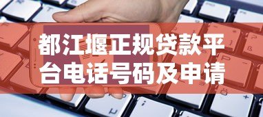 都江堰正规贷款平台电话号码及申请指南 都江堰正规贷款平台电话号码及申请指南
