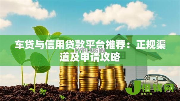 车贷与信用贷款平台推荐：正规渠道及申请攻略