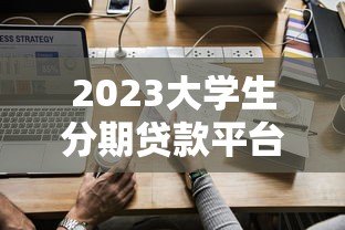 2023大学生分期贷款平台排名及使用指南