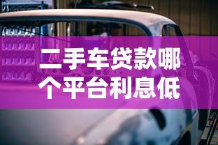 二手车贷款哪个平台利息低?2023年低息购车攻略 二手车贷款哪个平台利息低?2023年低息购车攻略