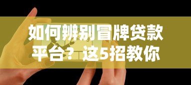 如何辨别冒牌贷款平台?这5招教你选正规渠道 如何辨别冒牌贷款平台?这5招教你选正规渠道