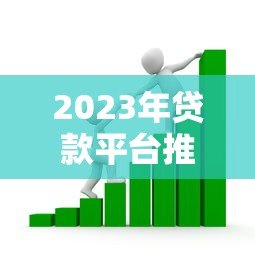 2023年贷款平台推荐:如何选择靠谱的借贷渠道? 2023年贷款平台推荐:如何选择靠谱的借贷渠道?