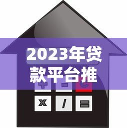 2023年贷款平台推荐:如何选择靠谱的借贷渠道? 2023年贷款平台推荐:如何选择靠谱的借贷渠道?