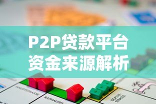 P2P贷款平台资金来源解析:合规性与风险防控的关键 P2P贷款平台资金来源解析:合规性与风险防控的关键