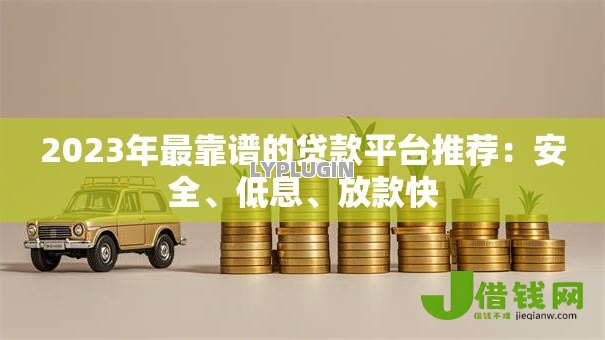 2023年最靠谱的贷款平台推荐:安全、低息、放款快 2023年最靠谱的贷款平台推荐:安全、低息、放款快