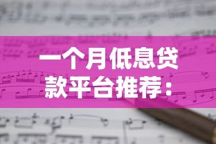 一个月低息贷款平台推荐:正规渠道快速申请攻略 一个月低息贷款平台推荐:正规渠道快速申请攻略