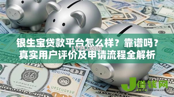 银生宝贷款平台怎么样?靠谱吗?真实用户评价及申请流程全解析 银生宝贷款平台怎么样?靠谱吗?真实用户评价及申请流程全解析