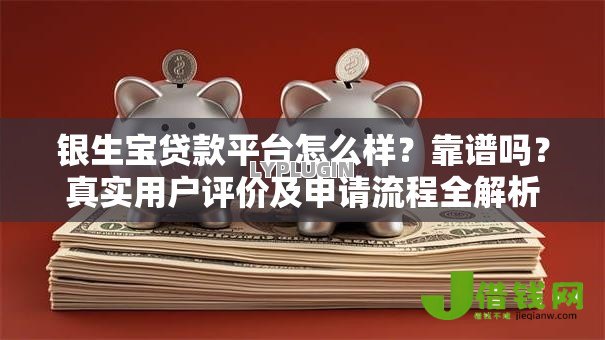 银生宝贷款平台怎么样?靠谱吗?真实用户评价及申请流程全解析 银生宝贷款平台怎么样?靠谱吗?真实用户评价及申请流程全解析