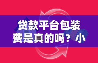 贷款平台包装费是真的吗？小心这些隐藏收费陷阱