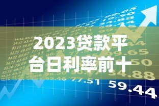 2023贷款平台日利率前十排名及申请攻略 2023贷款平台日利率前十排名及申请攻略