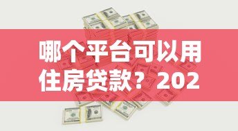 哪个平台可以用住房贷款?2023年主流银行及机构对比分析 哪个平台可以用住房贷款?2023年主流银行及机构对比分析