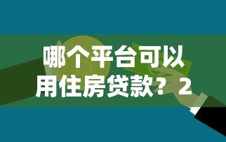 哪个平台可以用住房贷款?2023年主流银行及机构对比分析 哪个平台可以用住房贷款?2023年主流银行及机构对比分析