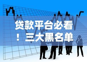 贷款平台必看!三大黑名单揭秘,避开这些雷区轻松借款 贷款平台必看!三大黑名单揭秘,避开这些雷区轻松借款