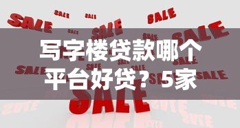 写字楼贷款哪个平台好贷?5家靠谱机构推荐 写字楼贷款哪个平台好贷?5家靠谱机构推荐