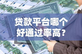 贷款平台哪个好通过率高?2023正规贷款平台推荐 贷款平台哪个好通过率高?2023正规贷款平台推荐