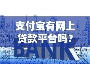 支付宝有网上贷款平台吗?全面解析支付宝贷款服务与使用技巧 支付宝有网上贷款平台吗?全面解析支付宝贷款服务与使用技巧