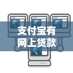 支付宝有网上贷款平台吗?全面解析支付宝贷款服务与使用技巧 支付宝有网上贷款平台吗?全面解析支付宝贷款服务与使用技巧