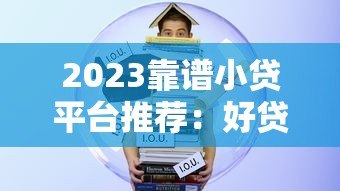 2023靠谱小贷平台推荐:好贷款必选十大平台 2023靠谱小贷平台推荐:好贷款必选十大平台
