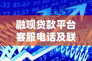融呗贷款平台客服电话及联系方式全解析:快速解决贷款疑问 融呗贷款平台客服电话及联系方式全解析:快速解决贷款疑问