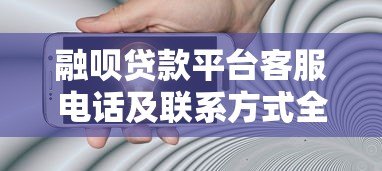 融呗贷款平台客服电话及联系方式全解析:快速解决贷款疑问 融呗贷款平台客服电话及联系方式全解析:快速解决贷款疑问