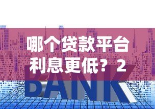 哪个贷款平台利息更低?2023年低息贷款平台推荐 哪个贷款平台利息更低?2023年低息贷款平台推荐