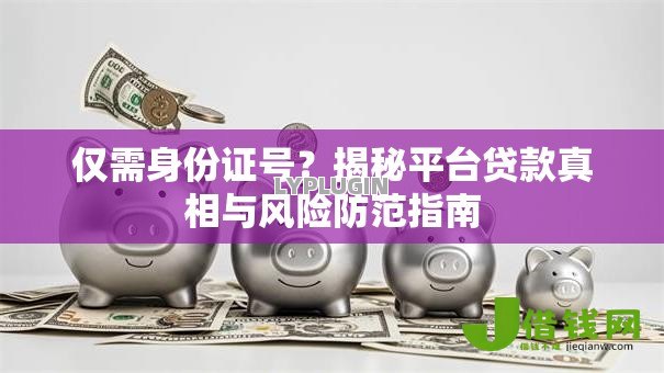 仅需身份证号?揭秘平台贷款真相与风险防范指南 仅需身份证号?揭秘平台贷款真相与风险防范指南