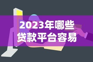 2023年哪些贷款平台容易通过?这8个正规渠道审批快门槛低 2023年哪些贷款平台容易通过?这8个正规渠道审批快门槛低