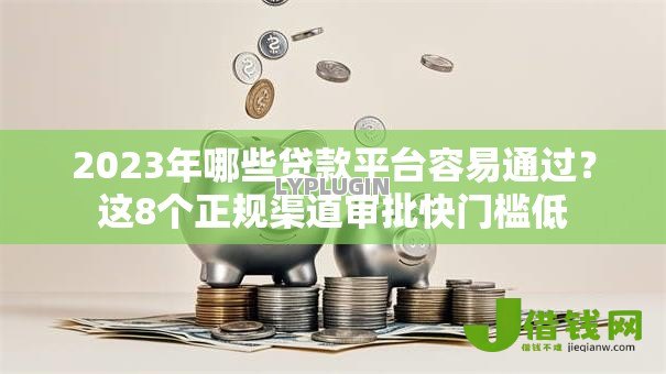2023年哪些贷款平台容易通过?这8个正规渠道审批快门槛低 2023年哪些贷款平台容易通过?这8个正规渠道审批快门槛低