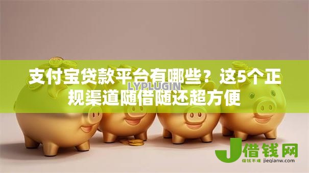 支付宝贷款平台有哪些?这5个正规渠道随借随还超方便 支付宝贷款平台有哪些?这5个正规渠道随借随还超方便