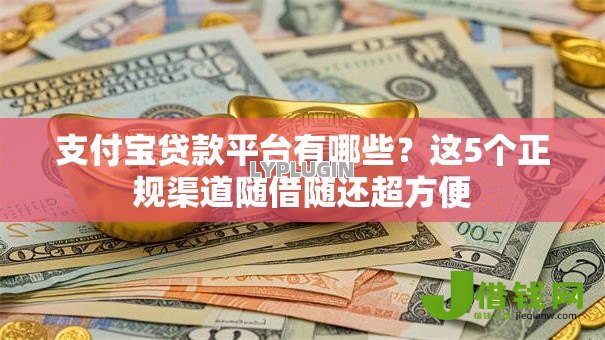 支付宝贷款平台有哪些?这5个正规渠道随借随还超方便 支付宝贷款平台有哪些?这5个正规渠道随借随还超方便