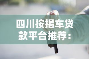 四川按揭车贷款平台推荐:五大靠谱渠道对比分析 四川按揭车贷款平台推荐:五大靠谱渠道对比分析