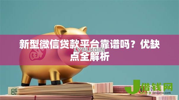 新型微信贷款平台靠谱吗?优缺点全解析 新型微信贷款平台靠谱吗?优缺点全解析