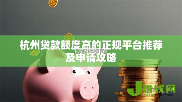 杭州贷款额度高的正规平台推荐及申请攻略 杭州贷款额度高的正规平台推荐及申请攻略