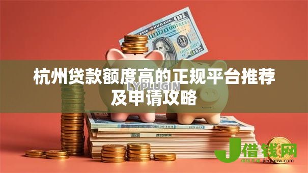 杭州贷款额度高的正规平台推荐及申请攻略 杭州贷款额度高的正规平台推荐及申请攻略