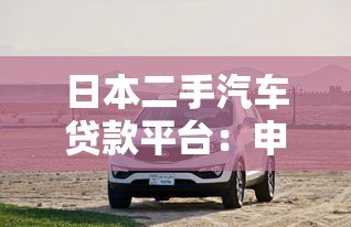 日本二手汽车贷款平台:申请流程、利率解析及平台推荐 日本二手汽车贷款平台:申请流程、利率解析及平台推荐
