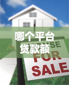 哪个平台贷款额度高?这5个渠道额度大且正规 哪个平台贷款额度高?这5个渠道额度大且正规