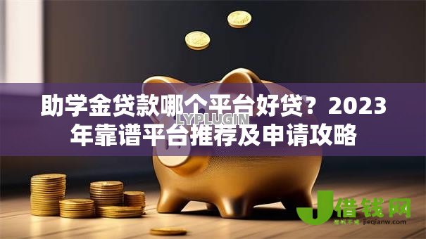 助学金贷款哪个平台好贷?2023年靠谱平台推荐及申请攻略 助学金贷款哪个平台好贷?2023年靠谱平台推荐及申请攻略