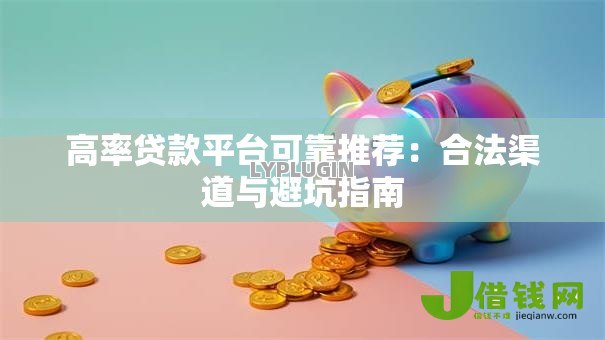 高率贷款平台可靠推荐：合法渠道与避坑指南