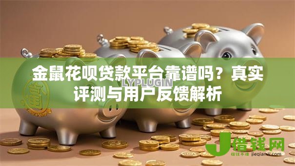 金鼠花呗贷款平台靠谱吗?真实评测与用户反馈解析 金鼠花呗贷款平台靠谱吗?真实评测与用户反馈解析