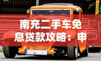 南充二手车免息贷款攻略:申请条件与平台推荐 南充二手车免息贷款攻略:申请条件与平台推荐