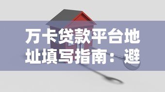 万卡贷款平台地址填写指南:避免审核失败的5个关键细节 万卡贷款平台地址填写指南:避免审核失败的5个关键细节