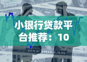 小银行贷款平台推荐:10家靠谱机构及申请全攻略 小银行贷款平台推荐:10家靠谱机构及申请全攻略