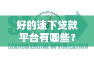 好的速下贷款平台有哪些？2023年靠谱平台推荐及避坑指南