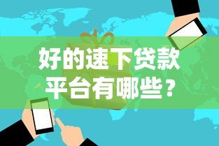 好的速下贷款平台有哪些？2023年靠谱平台推荐及避坑指南