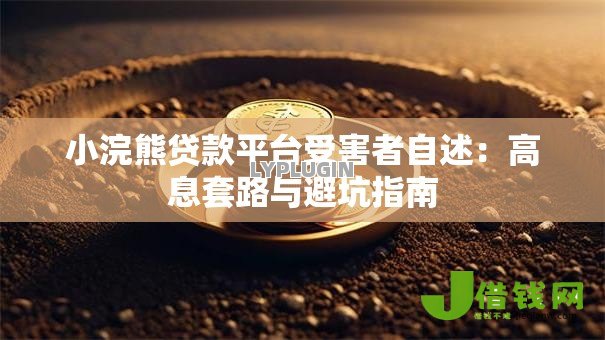 小浣熊贷款平台受害者自述:高息套路与避坑指南 小浣熊贷款平台受害者自述:高息套路与避坑指南