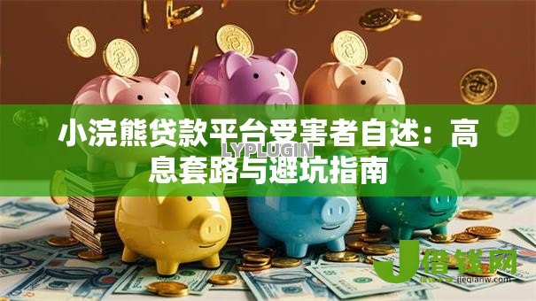 小浣熊贷款平台受害者自述:高息套路与避坑指南 小浣熊贷款平台受害者自述:高息套路与避坑指南